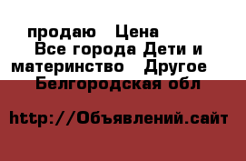 продаю › Цена ­ 250 - Все города Дети и материнство » Другое   . Белгородская обл.